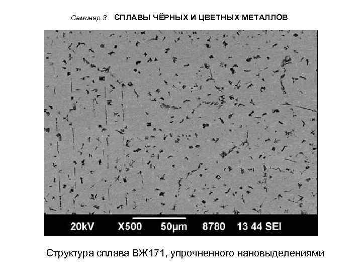 Семинар 3 СПЛАВЫ ЧЁРНЫХ И ЦВЕТНЫХ МЕТАЛЛОВ Структура сплава ВЖ 171, упрочненного нановыделениями 