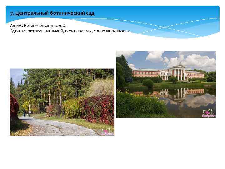 7. Центральный ботанический сад Адрес: Ботаническая ул. , д. 4 Здесь много зеленых аллей,