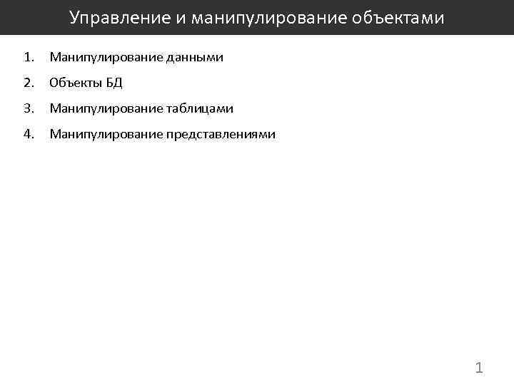 Управление и манипулирование объектами 1. Манипулирование данными 2. Объекты БД 3. Манипулирование таблицами 4.