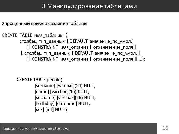 3 Манипулирование таблицами Упрощенный пример создания таблицы CREATE TABLE имя_таблицы ( столбец тип_данных [