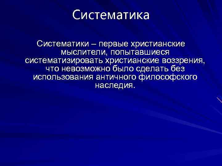 Систематика Систематики – первые христианские мыслители, попытавшиеся систематизировать христианские воззрения, что невозможно было сделать