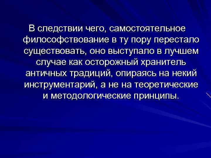 В следствии чего, самостоятельное философствование в ту пору перестало существовать, оно выступало в лучшем