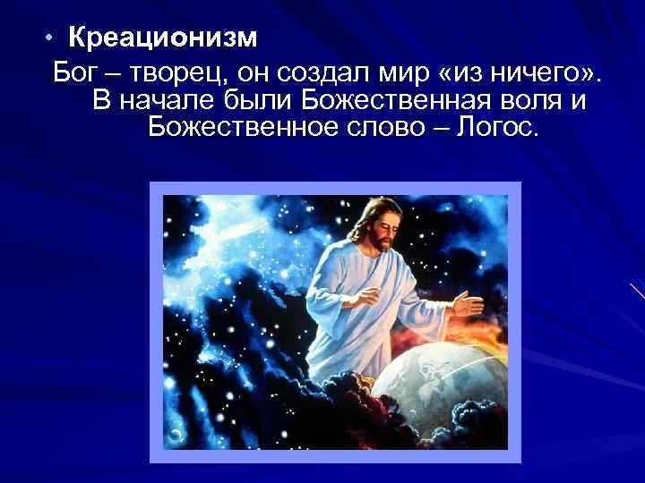  • Креационизм Бог – творец, он создал мир «из ничего» . В начале