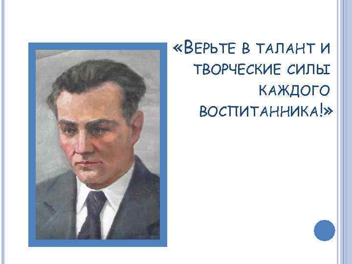  «ВЕРЬТЕ В ТАЛАНТ И ТВОРЧЕСКИЕ СИЛЫ КАЖДОГО ВОСПИТАННИКА!» 