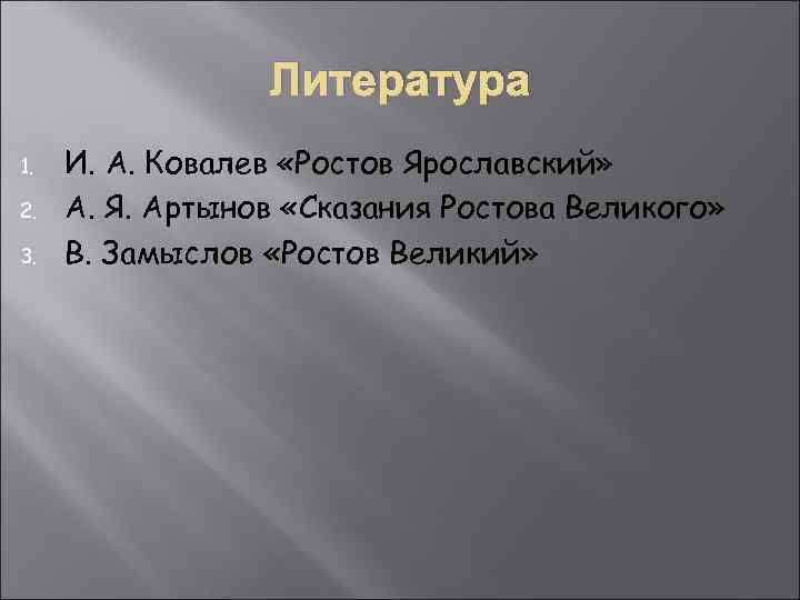 Литература 1. 2. 3. И. А. Ковалев «Ростов Ярославский» А. Я. Артынов «Сказания Ростова