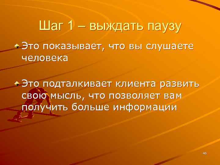 Шаг 1 – выждать паузу Это показывает, что вы слушаете человека Это подталкивает клиента