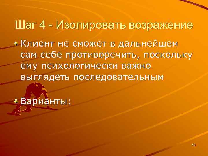Шаг 4 - Изолировать возражение Клиент не сможет в дальнейшем сам себе противоречить, поскольку