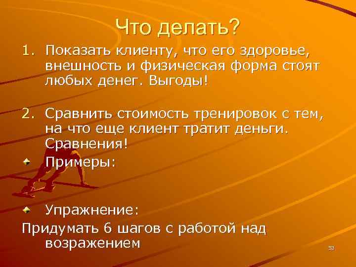 Что делать? 1. Показать клиенту, что его здоровье, внешность и физическая форма стоят любых