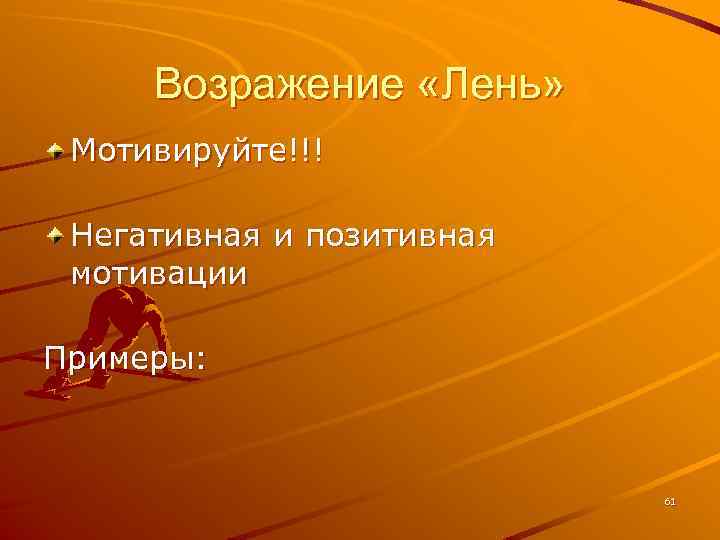 Возражение «Лень» Мотивируйте!!! Негативная и позитивная мотивации Примеры: 61 