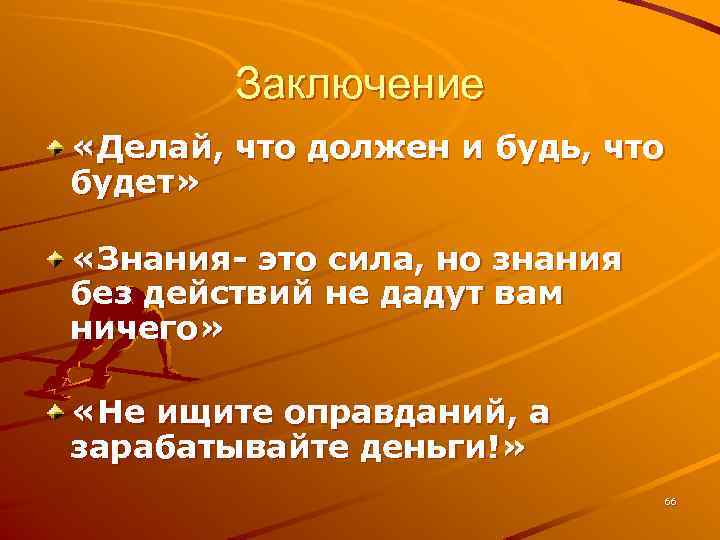 Заключение «Делай, что должен и будь, что будет» «Знания- это сила, но знания без