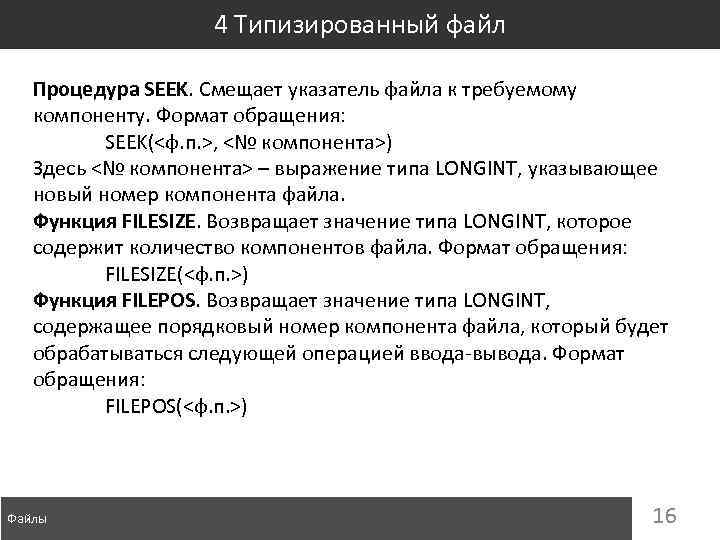 4 Типизированный файл Процедура SEEK. Смещает указатель файла к требуемому компоненту. Формат обращения: SEEK(<ф.