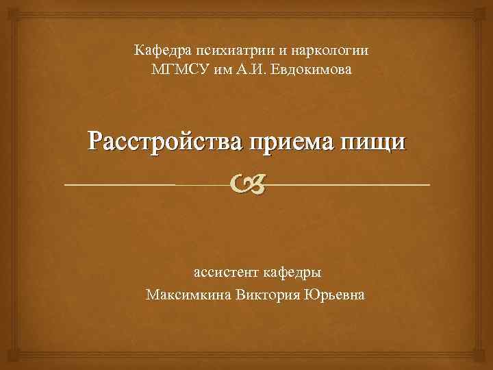 Кафедра психиатрии и наркологии МГМСУ им А. И. Евдокимова Расстройства приема пищи ассистент кафедры