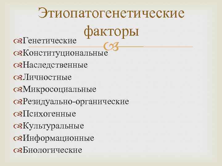 Этиопатогенетические факторы Генетические Конституциональные Наследственные Личностные Микросоциальные Резидуально-органические Психогенные Культуральные Информационные Биологические 