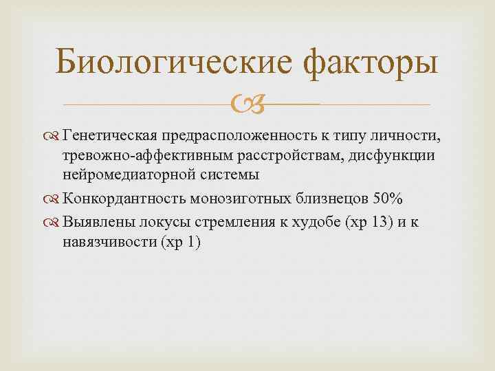 Биологические факторы Генетическая предрасположенность к типу личности, тревожно-аффективным расстройствам, дисфункции нейромедиаторной системы Конкордантность монозиготных