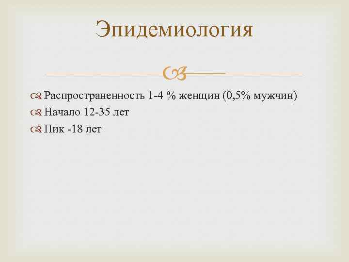 Эпидемиология Распространенность 1 -4 % женщин (0, 5% мужчин) Начало 12 -35 лет Пик