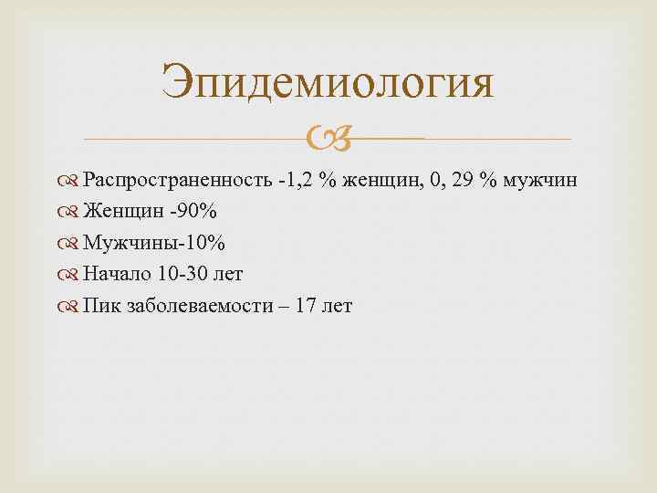 Эпидемиология Распространенность -1, 2 % женщин, 0, 29 % мужчин Женщин -90% Мужчины-10% Начало