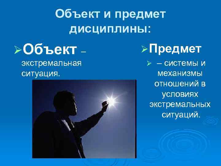 Объект и предмет дисциплины: ØОбъект – экстремальная ситуация. Ø Предмет – системы и механизмы