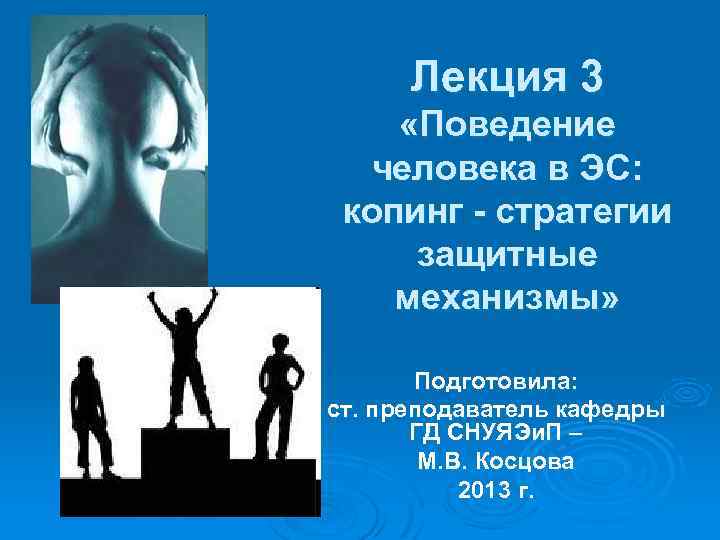 Лекция 3 «Поведение человека в ЭС: копинг - стратегии защитные механизмы» Подготовила: ст. преподаватель