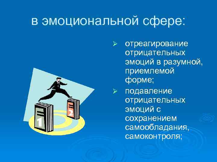 в эмоциональной сфере: отреагирование отрицательных эмоций в разумной, приемлемой форме; Ø подавление отрицательных эмоций