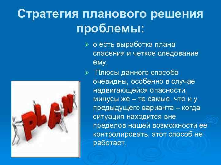 Стратегия планового решения проблемы: о есть выработка плана спасения и четкое следование ему. Ø