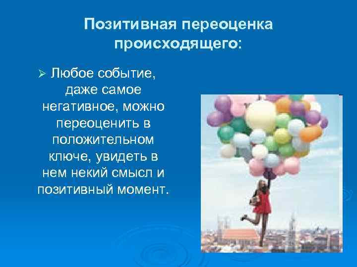 Позитивная переоценка происходящего: Любое событие, даже самое негативное, можно переоценить в положительном ключе, увидеть