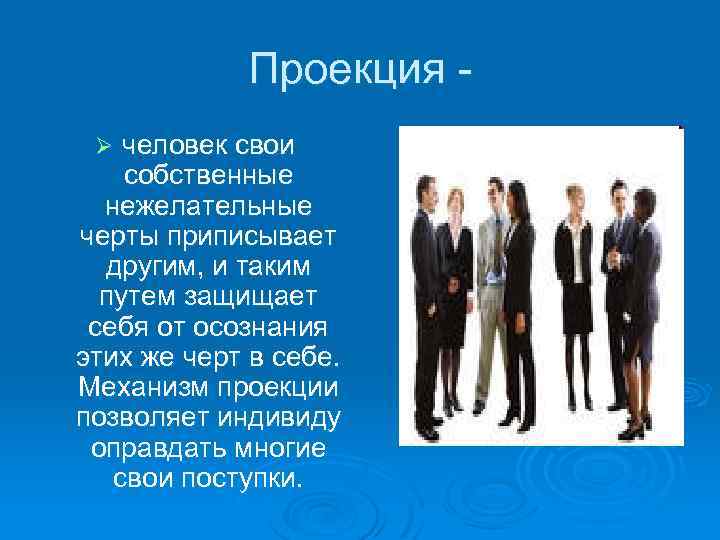 Проекция человек свои собственные нежелательные черты приписывает другим, и таким путем защищает себя от