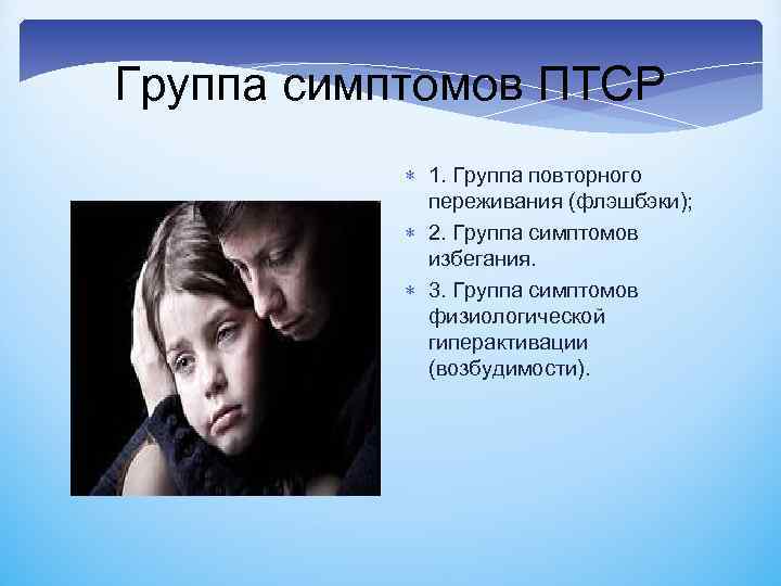 Группа симптомов ПТСР 1. Группа повторного переживания (флэшбэки); 2. Группа симптомов избегания. 3. Группа