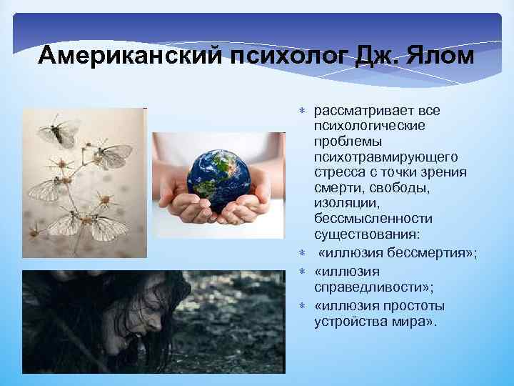 Американский психолог Дж. Ялом рассматривает все психологические проблемы психотравмирующего стресса с точки зрения смерти,