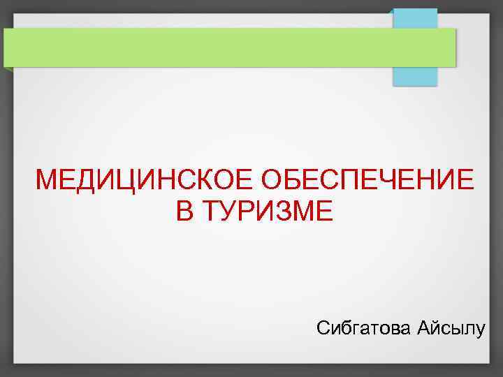 МЕДИЦИНСКОЕ ОБЕСПЕЧЕНИЕ В ТУРИЗМЕ Сибгатова Айсылу 