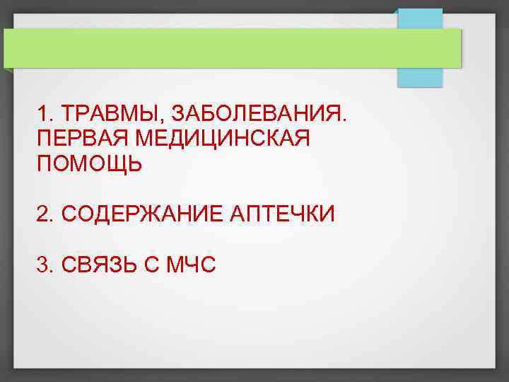 1. ТРАВМЫ, ЗАБОЛЕВАНИЯ. ПЕРВАЯ МЕДИЦИНСКАЯ ПОМОЩЬ 2. СОДЕРЖАНИЕ АПТЕЧКИ 3. СВЯЗЬ С МЧС 