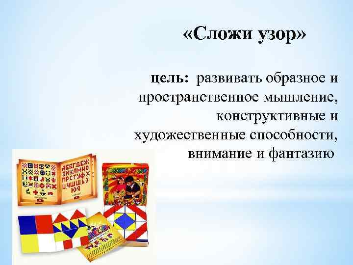  «Сложи узор» цель: развивать образное и пространственное мышление, конструктивные и художественные способности, внимание