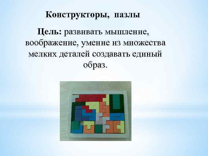 Конструкторы, пазлы Цель: развивать мышление, воображение, умение из множества мелких деталей создавать единый образ.