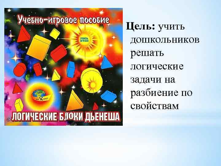 Цель: учить дошкольников решать логические задачи на разбиение по свойствам 