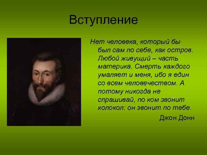 Вступление Нет человека, который бы был сам по себе, как остров. Любой живущий –
