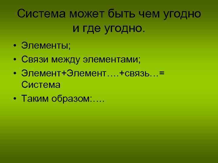 Система может быть чем угодно и где угодно. • Элементы; • Связи между элементами;