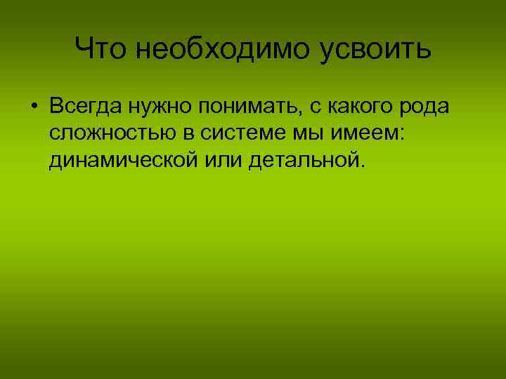 Что необходимо усвоить • Всегда нужно понимать, с какого рода сложностью в системе мы
