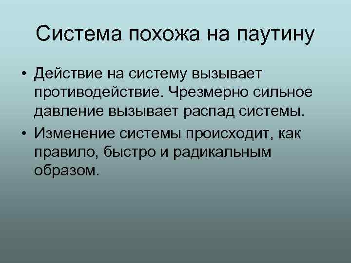 Система похожа на паутину • Действие на систему вызывает противодействие. Чрезмерно сильное давление вызывает