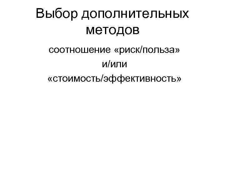 Выбор дополнительных методов соотношение «риск/польза» и/или «стоимость/эффективность» 