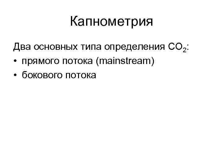 Капнометрия Два основных типа определения CO 2: • прямого потока (mainstream) • бокового потока