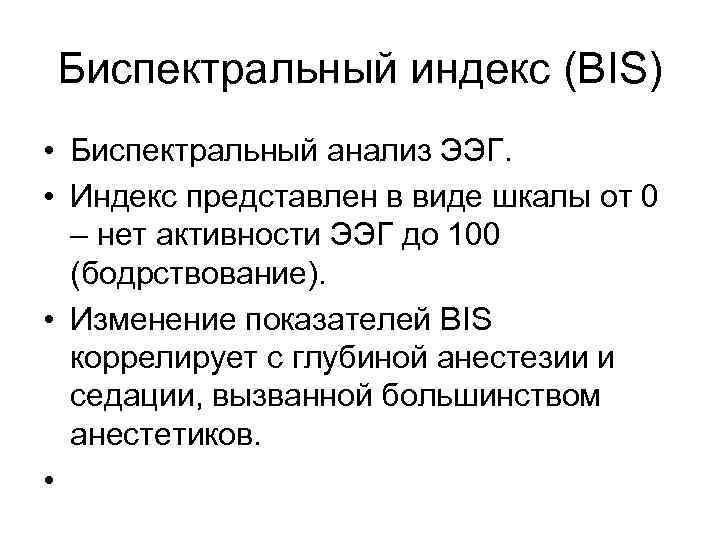 Биспектральный индекс (BIS) • Биспектральный анализ ЭЭГ. • Индекс представлен в виде шкалы от