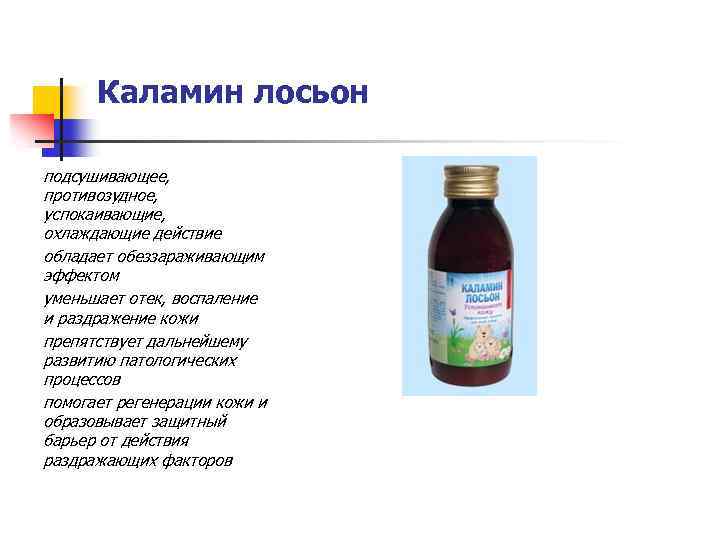Каламин лосьон подсушивающее, противозудное, успокаивающие, охлаждающие действие обладает обеззараживающим эффектом уменьшает отек, воспаление и