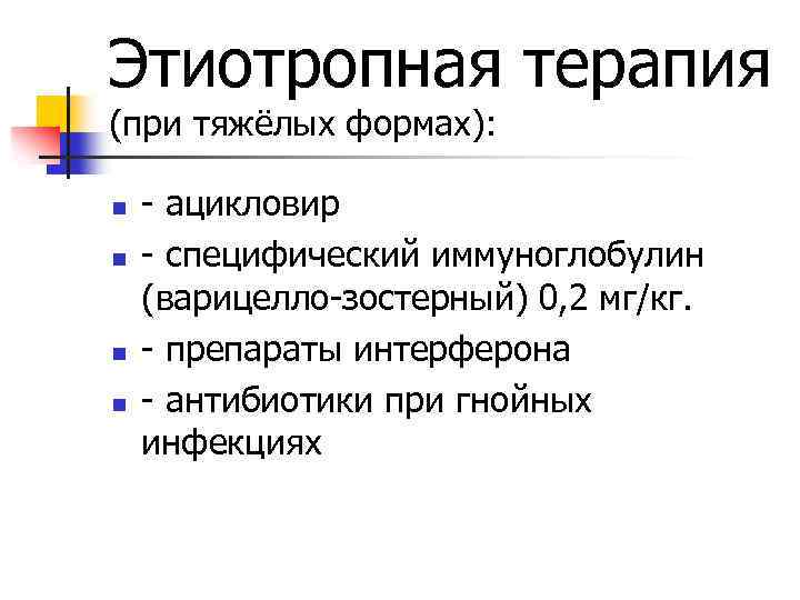 Этиотропная терапия (при тяжёлых формах): n n - ацикловир - специфический иммуноглобулин (варицелло-зостерный) 0,