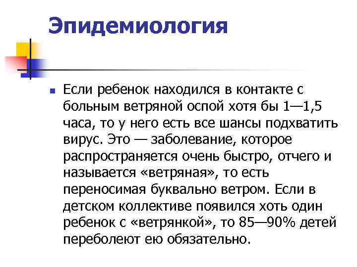 Эпидемиология n Если ребенок находился в контакте с больным ветряной оспой хотя бы 1—