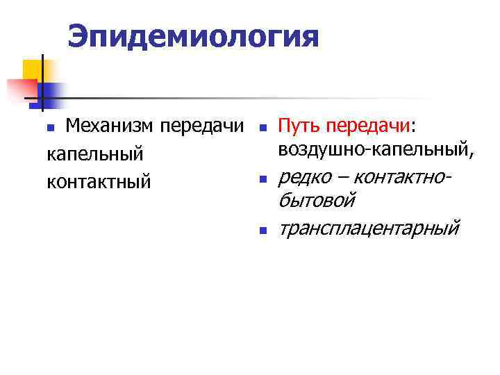 Эпидемиология Механизм передачи капельный контактный n n Путь передачи: воздушно-капельный, редко – контактнобытовой трансплацентарный