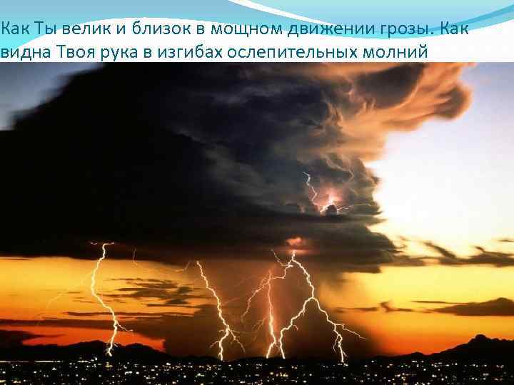Как Ты велик и близок в мощном движении грозы. Как видна Твоя рука в