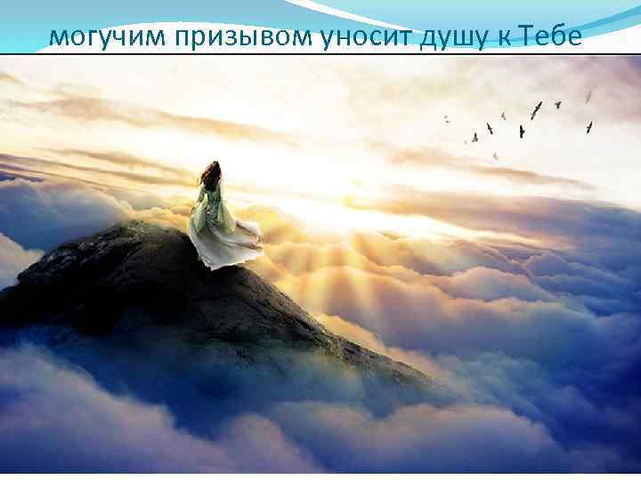 могучим призывом уносит душу к Тебе 