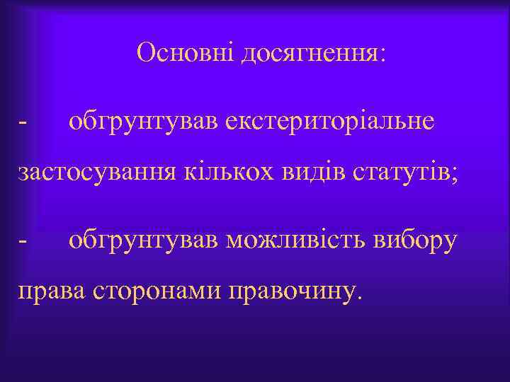 Основні досягнення: - обгрунтував екстериторіальне застосування кількох видів статутів; - обгрунтував можливість вибору права