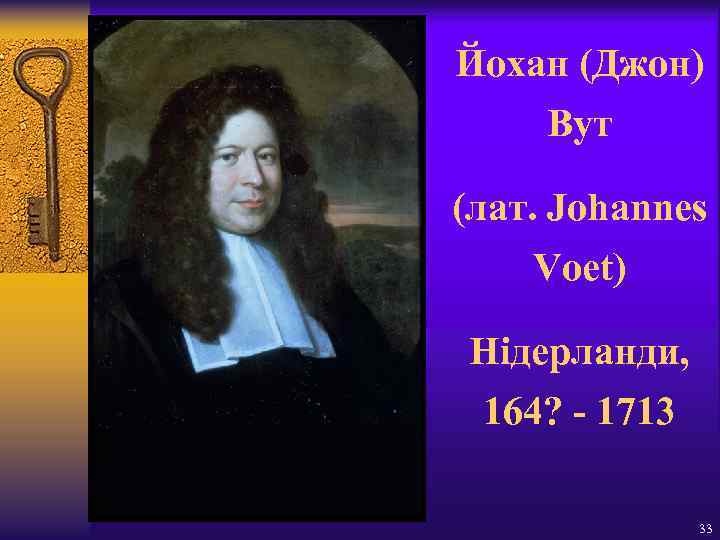 Йохан (Джон) Вут (лат. Johannes Voet) Нідерланди, 164? - 1713 33 
