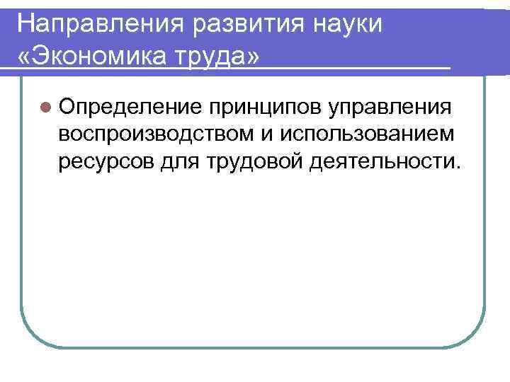 Направления развития науки «Экономика труда» l Определение принципов управления воспроизводством и использованием ресурсов для
