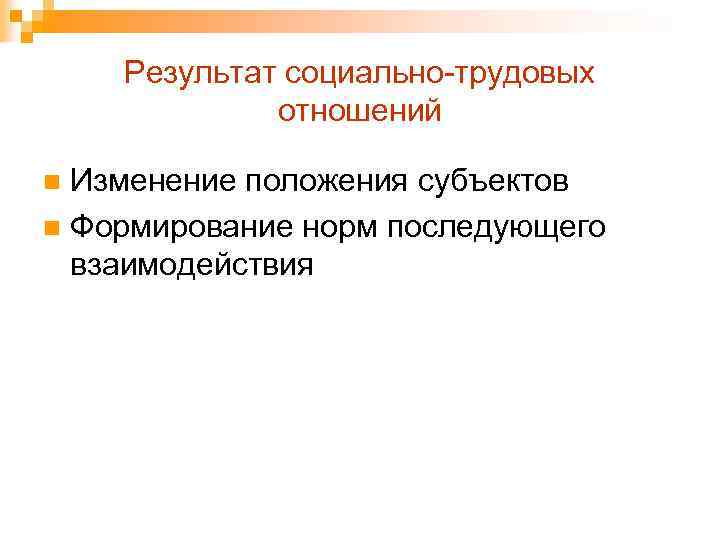 Результат социально-трудовых отношений Изменение положения субъектов n Формирование норм последующего взаимодействия n 